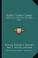 Topsy-Turvy Land: Arabia Pictured For Children (1902) - Zwemer, Samuel Marinus, and Zwemer, Amy E Wilkes