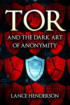 Tor and the Dark Art of Anonymity: How to Be Invisible from NSA Spying - Henderson, Lance