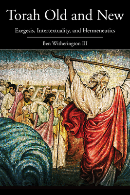 Torah Old and New: Exegesis, Intertextuality, and Hermeneutics - Witherington, Ben, Dr.