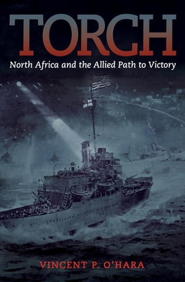 Torch: North Africa and the Allied Path to Victory - Ohara, Vincent