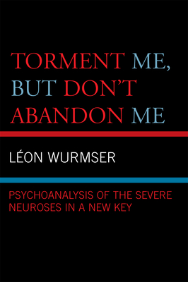 Torment Me, But Don't Abandon Me: Psychoanalysis of the Severe Neuroses in a New Key - Wurmser, Leon, Professor