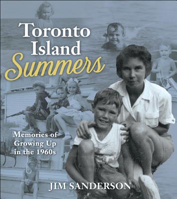 Toronto Island Summers: Growing Up in the 1950s and 1960s - Sanderson, Jim