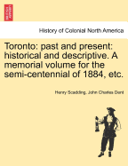 Toronto: Past and Present: Historical and Descriptive: A Memorial Volume for the Semi-Centennial of 1884