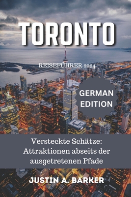 Toronto Reisef?hrer 2024: Versteckte Sch?tze: Attraktionen abseits der ausgetretenen Pfade - Barker, Justin A