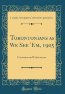 Torontonians as We See 'Em, 1905: Cartoons and Caricatures (Classic Reprint)