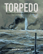 Torpedo: The Complete History of the World's Most Revolutionary Naval Weapon