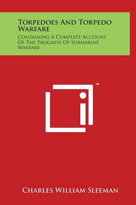 Torpedoes and Torpedo Warfare: Containing a Complete Account of the Progress of Submarine Warfare - Sleeman, Charles William