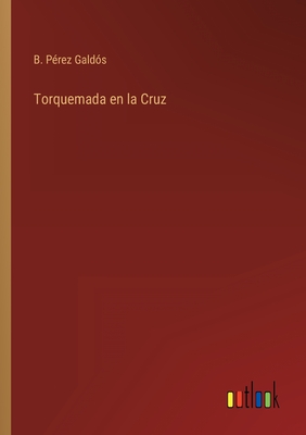 Torquemada en la Cruz - Prez Galds, B