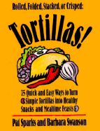 Tortillas!: 75 Quick and Easy Ways to Turn Simple Tortillas Into Healthy Snacks and Mealtime Feasts - Sparks, Pat, and Swanson, Barbara