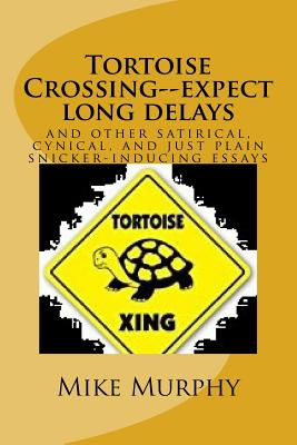 Tortoise Crossing--expect long delays: and other satirical, cynical, and just plain snicker-inducing essays - Murphy, Mike