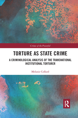 Torture as State Crime: A Criminological Analysis of the Transnational Institutional Torturer - Collard, Melanie