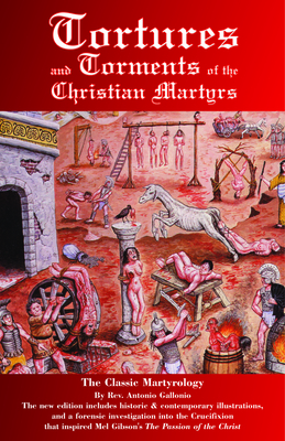 Tortures and Torments of the Christian Martyrs: The Classic Martyrology - Gallonio, Reverend Antonio