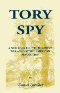 Tory Spy: A New York Frontier Family's War Against the American Revolution