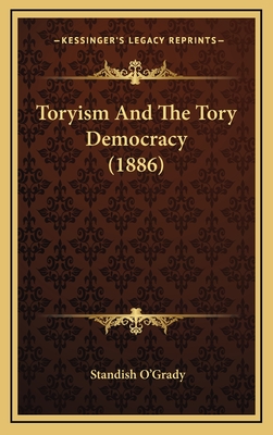 Toryism and the Tory Democracy (1886) - O'Grady, Standish