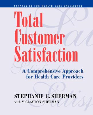 Total Customer Satisfaction: A Comprehensive Approach for Health Care Providers - Sherman, Stephanie G, and Sherman, V Clayton