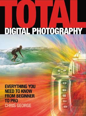 Total Digital Photography: Everything You Need to Know from Beginner to Pro - George, Chris