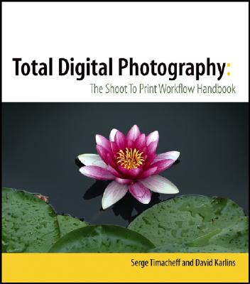 Total Digital Photography: The Shoot to Print Workflow Handbook - Timacheff, Serge, and Karlins, David