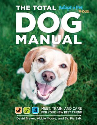 Total Dog Manual (Adopt-A-Pet.Com): Meet, Train and Care for Your New Best Friend - The Editors of Adopt-A-Pet Com, and Meyer, David, and Salk, Pia, Dr.
