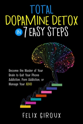 Total Dopamine Detox in 7 Easy Steps: Become the Master of Your Brain to Quit Your Phone Addiction, Porn Addiction, or Manage Your ADHD - Giroux, Felix