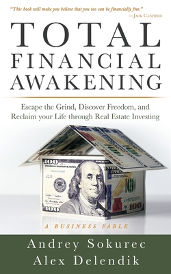 Total Financial Awakening: Escape the Grind, Discover Freedom, and Reclaim your Life through Real Estate Investing - Sokurec, Andrey, and Delendik, Alex