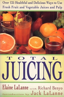 Total Juicing: Over 125 Healthful and Delicious Ways to Use Fresh Fruit and Vegetable Juices and Pulp - Lalanne, Elaine, and Lalanne, Jack
