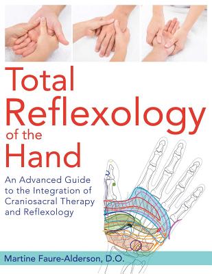 Total Reflexology of the Hand: An Advanced Guide to the Integration of Craniosacral Therapy and Reflexology - Faure-Alderson, Martine, D.O.