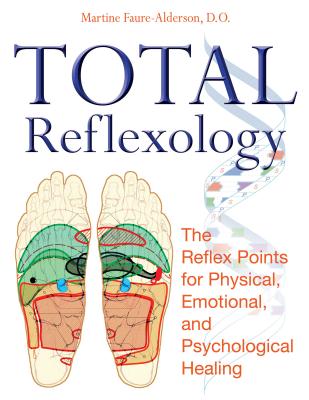 Total Reflexology: The Reflex Points for Physical, Emotional, and Psychological Healing - Faure-Alderson, Martine, D.O.