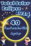 Total Solar Eclipse 2024: 40 Fun Facts for Kids Aged 4+