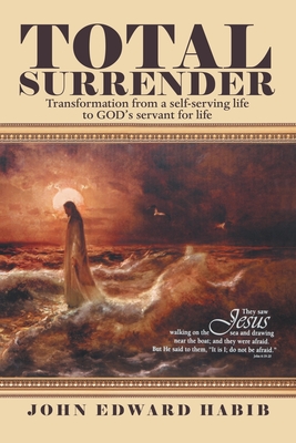 Total Surrender: Transformation from a Self-Serving Life to God's Servant for Life - Habib, John Edward