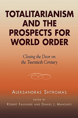 Totalitarianism and the Prospects for World Order: Closing the Door on the Twentieth Century - Shtromas, Aleksandras, and Mahoney, Daniel J (Editor), and Faulkner, Robert (Editor)
