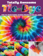 Totally Awesome Tie-Dye: Fun-To-Make Fabric Dyeing Projects for All Ages