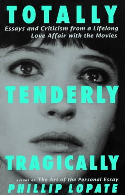 Totally, Tenderly, Tragically: Essays and Criticism from a Lifelong Love Affair with the Movies - Lopate, Phillip