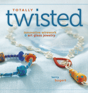 Totally Twisted: Innovative Wirework + Art Glass Jewelry