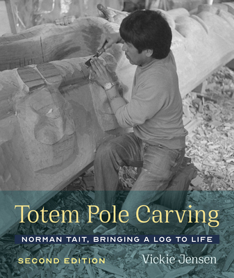 Totem Pole Carving: Norman Tait, Bringing a Log to Life - Jensen, Vickie