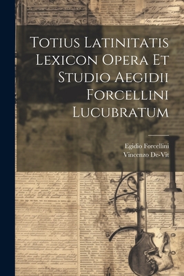 Totius Latinitatis Lexicon Opera Et Studio Aegidii Forcellini Lucubratum - Forcellini, Egidio