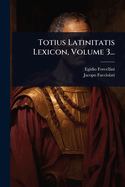 Totius Latinitatis Lexicon, Volume 3...