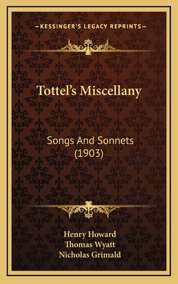 Tottel's Miscellany: Songs and Sonnets (1903) - Howard, Henry, and Wyatt, Thomas, Sir, and Grimald, Nicholas