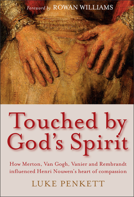Touched by God's Spirit: How Merton, Van Gogh, Vanier and Rembrandt influenced Henri Nouwen's heart of compassion - Penkett, Luke