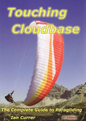 Touching Cloudbase: The Complete Guide to Paragliding - Currer, Ian