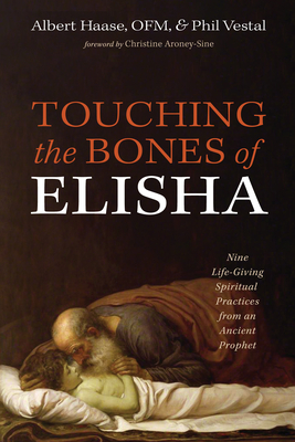 Touching the Bones of Elisha - Haase, Albert Ofm, and Vestal, Phil, and Aroney-Sine, Christine (Foreword by)