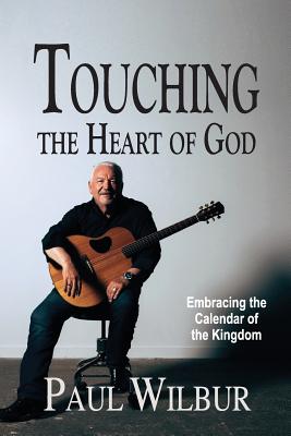 Touching the Heart of God: Embracing the Calendar of the Kingdom - Wilbur, Paul, and Seif, Jeffrey, Dr. (Foreword by)