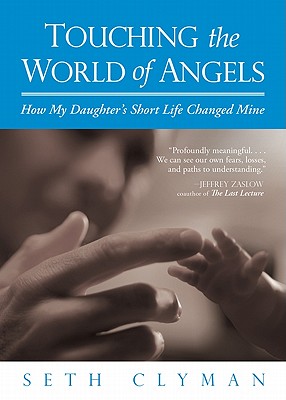 Touching the World of Angels: How My Daughter's Short Life Changed Mine - Clyman, Seth