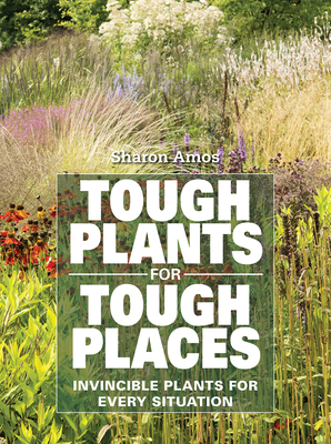 Tough Plants for Tough Places: Invincible Plants for Every Situation - Amos, Sharon