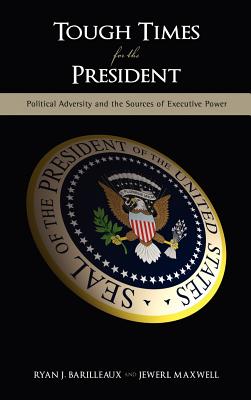 Tough Times for the President: Political Adversity and the Sources of Executive Power - Barilleaux, Ryan J, and Maxwell, Jewerl