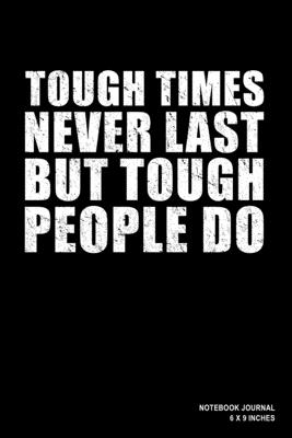 Tough Times Never Last But Tough People Do: Notebook, Journal, Or Diary - 110 Blank Lined Pages - 6" X 9" - Matte Finished Soft Cover - Etn89 Notebook Press