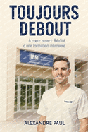 Toujours Debout: ? coeur ouvert: R?alit? d'une formation infirmi?re