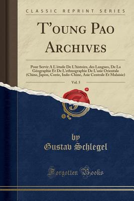 T'Oung Pao Archives, Vol. 5: Pour Servir A L'Etude de L'Histoire, Des Langues, de la Geographie Et de L'Ethnographie de L'Asie Orientale (Chine, Japon, Coree, Indo-Chine, Asie Centrale Et Malaisie) (Classic Reprint) - Schlegel, Gustav