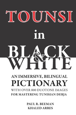 TOUNSI in BLACK and WHITE: An immersive, bilingual pictionary with over 800 duotone images for mastering Tunisian Derja. - Arres, Khaled, and Beeman, Paul R