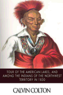 Tour of the American Lakes, and Among the Indians of the North-West Terroritory in 1830: Disclosing the Character and Prospects of the Indian Race Volume II