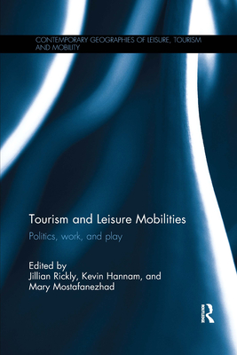 Tourism and Leisure Mobilities: Politics, work, and play - Rickly, Jillian (Editor), and Hannam, Kevin (Editor), and Mostafanezhad, Mary (Editor)